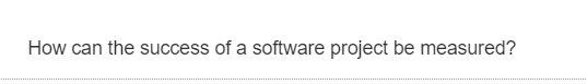 How can the success of a software project be measured?