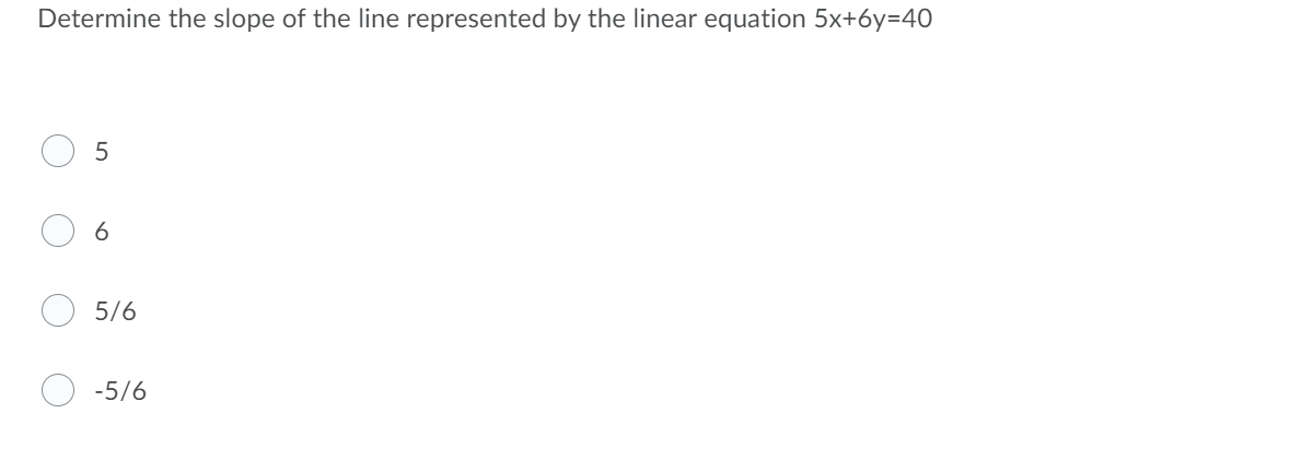 Determine the slope of the line represented by the linear equation 5x+6y=40
5/6
-5/6
