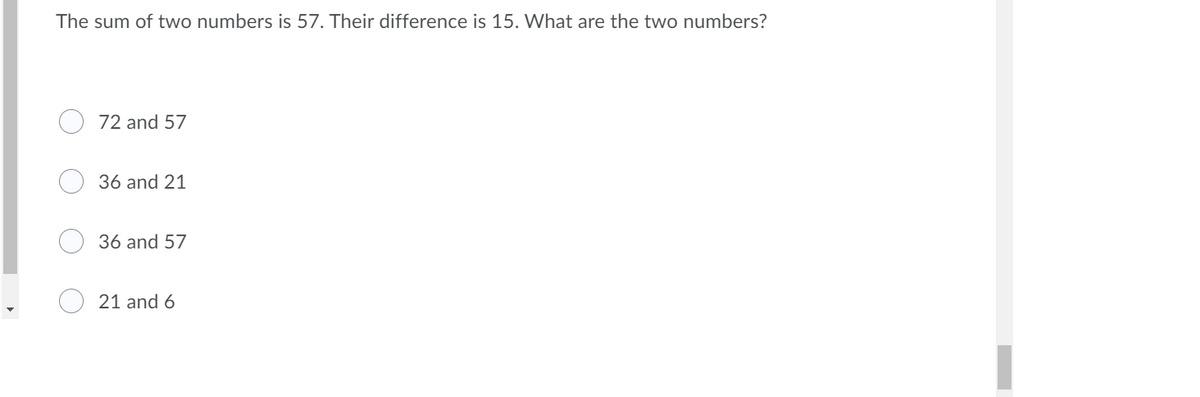 The sum of two numbers is 57. Their difference is 15. What are the two numbers?
72 and 57
36 and 21
36 and 57
21 and 6
