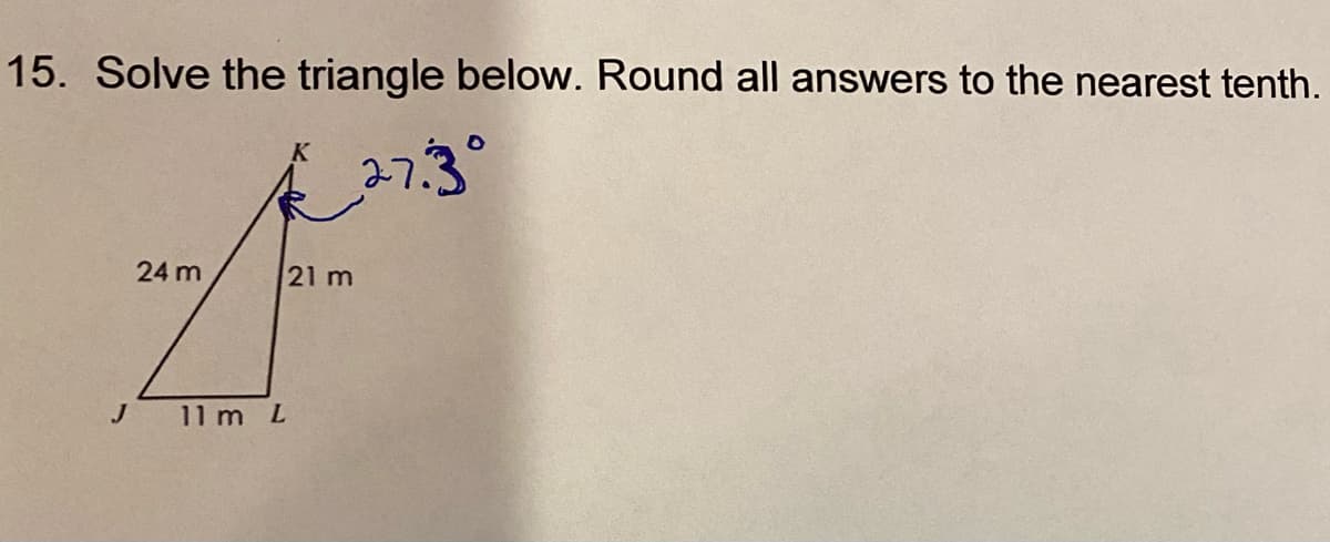 15. Solve the triangle below. Round all answers to the nearest tenth.
27.3°
24 m
21 m
11 m L
