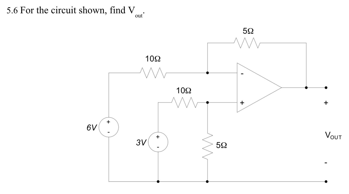 5.6 For the circuit shown, find V
out
102
102
+
+
+
6V
Vουτ
+
3V
