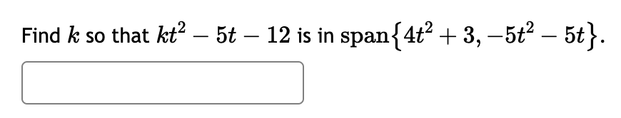 Find k so that kt² – 5t – 12 is in span{4t² + 3, −5t² − 5t}.
-