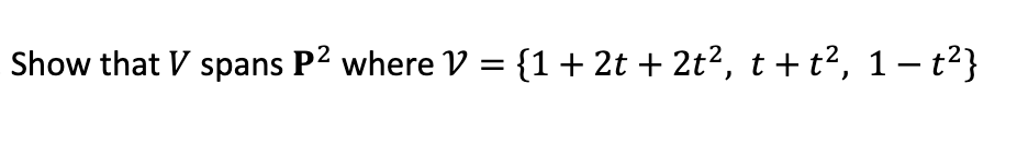 Show that V spans P² where V = {1 + 2t + 2t², t + t², 1 − t²}