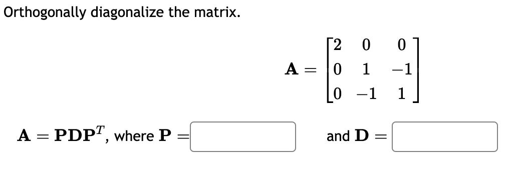 Orthogonally diagonalize the matrix.
A = PDPT, where P
=
A =
[2 0
0
0
1
-1
0 -1 1
and D =