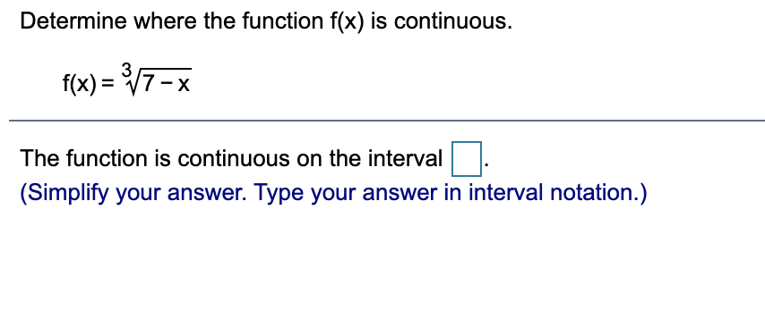 Determine where the function f(x) is continuous.
3
f(x) = V7 -x
%3D
The function is continuous on the interval
(Simplify your answer. Type your answer in interval notation.)
