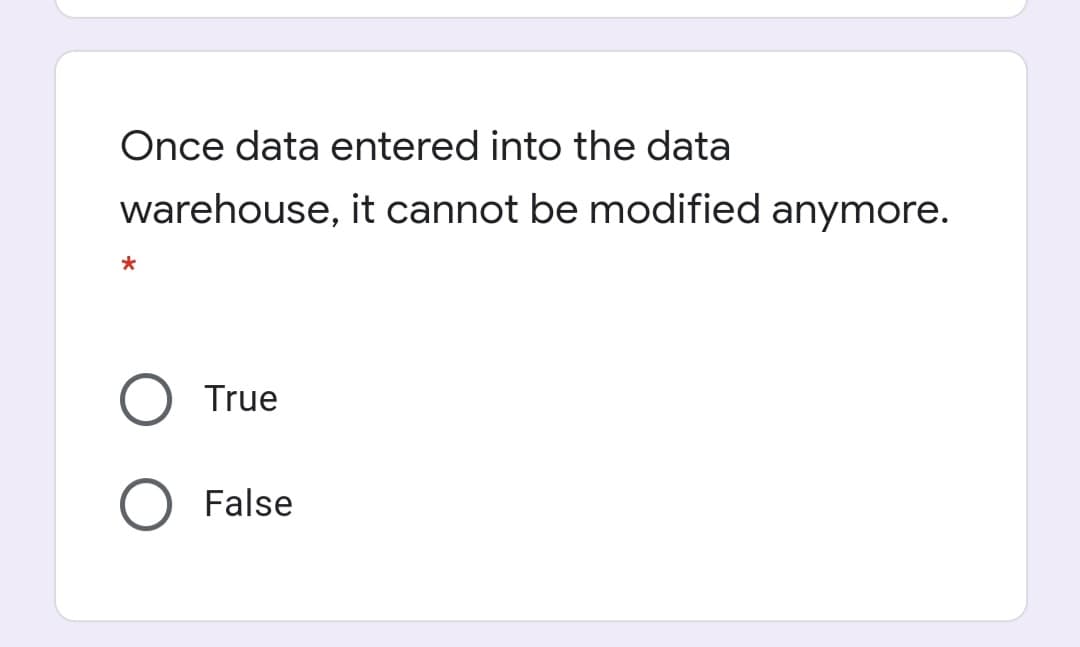 Once data entered into the data
warehouse, it cannot be modified anymore.
True
False

