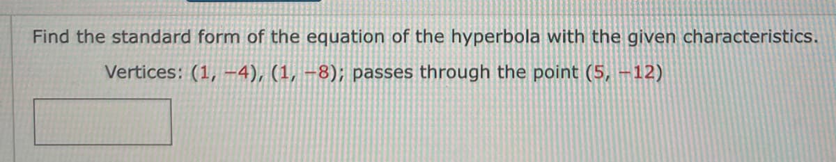 Find the standard form of the equation of the hyperbola with the given characteristics.
Vertices: (1, –-4), (1, –8); passes through the point (5, –12)
