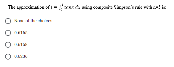 The approximation of I = , tanx dx using composite Simpson's rule with n=5 is:
None of the choices
0.6165
O 0.6158
O 0.6236
