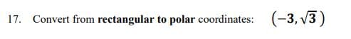 17. Convert from rectangular to polar coordinates: (-3, v3)
