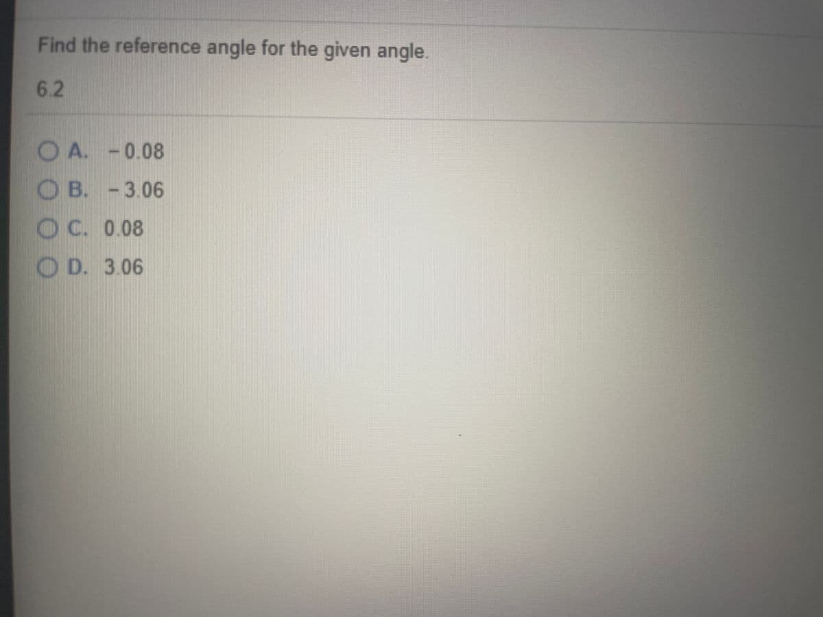 Find the reference angle for the given angle.
6.2
OA. -0.08
O B. -3.06
OC. 0.08
O D. 3.06
