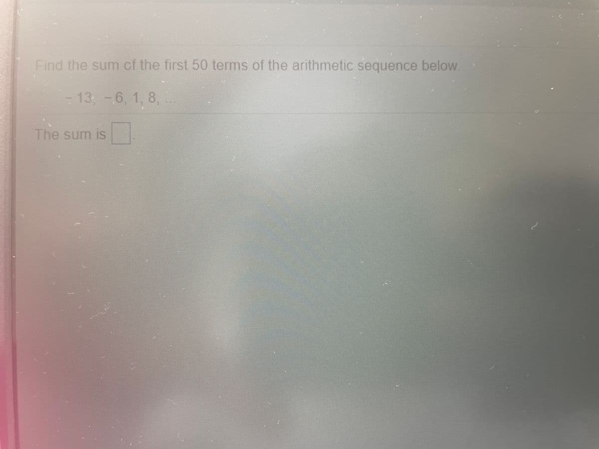 Find the sum cf the first 50 terms of the arithmetic sequence below.
- 13 -6, 1, 8,
The sum is
