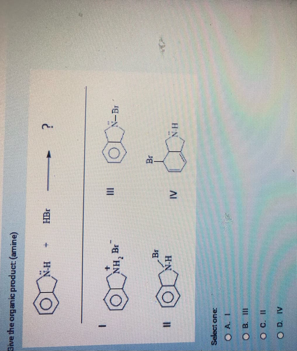 Give the organic product: (amine)
II
Select one:
B. III
OD IV
N-H
+
NH, Br
N-H
HBC
IV
W
?
N-Br