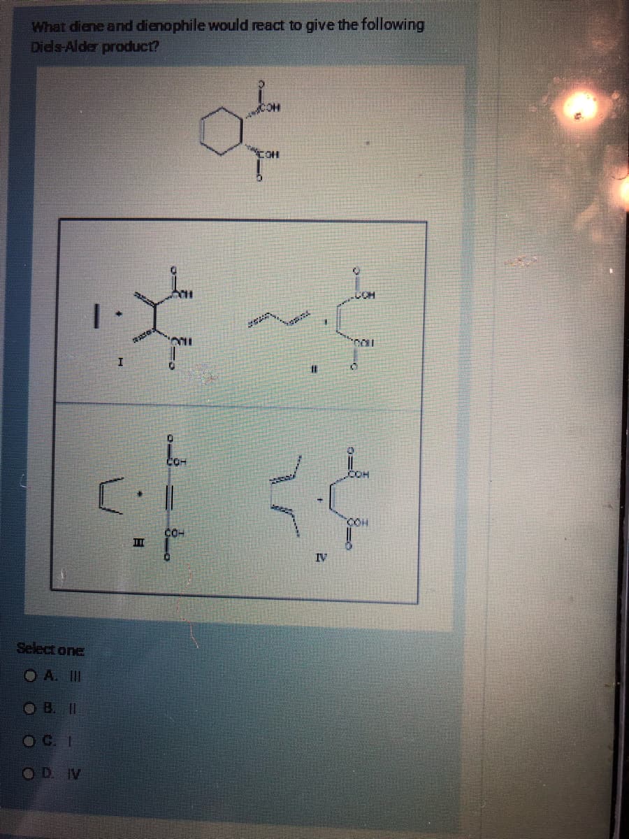 What diene and dienophile would react to give the following
Diels-Alder product?
Select one
OAS IT
● B1
OD. IV
:
* ~¢
11
COM
야
SCECH
COL
CON
4
CO