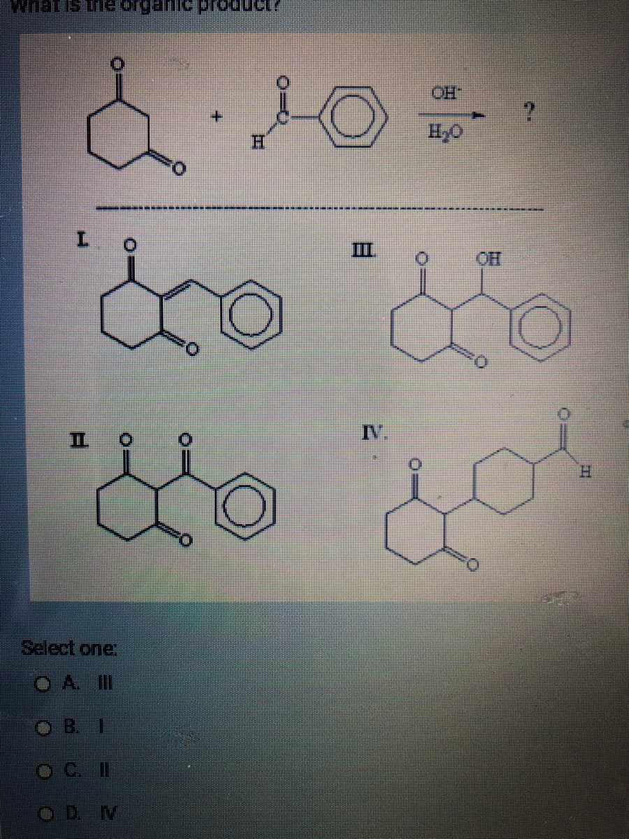 What is the organic product?
& 20
H
&
do
IL
Select one:
III
III
OH
2
OH
dou
H