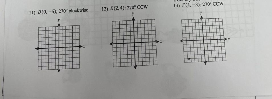 11) D(0, –5); 270° clockwise
12) E(2,4); 270° CCW
13) F(4,–3); 270° CCW
y
y
y
