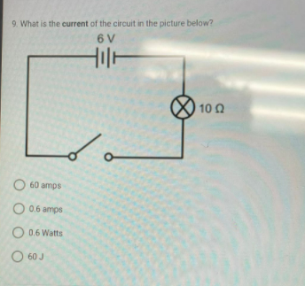 9. What is the current of the circuit in the picture below?
6 V
10 Q
60 amps
O 0.6 amps
O 0.6 Watts
O 60 J
