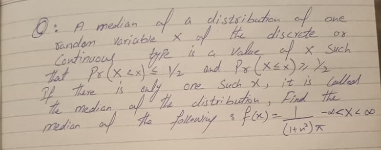 0: A median af
Jandan
Continvouy
tat Po (x ex)'s Vz and Po (x<x)»½
I4 there is auly
the median, af the distribution, Find the
median af the folbuing s fx) - -d<X<∞
a distsibution of
x of He discrcte
a Value af x Such
one
Variable
one
Such X, it is Caullesd
(t)大
