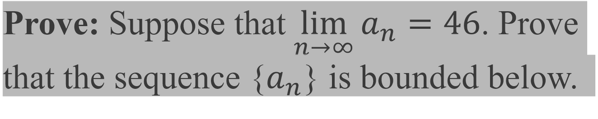 Prove: Suppose that lim an
N→∞
that the sequence {an} is bounded below.
= 46. Prove