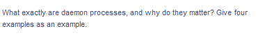 What exactly are daemon processes, and why do they matter? Give four
examples as an example.
