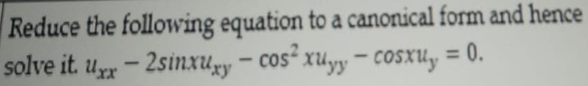 Reduce the following equation to a canonical form and hence
solve it. u - 2sinxuy – cos² xuyy – cosxu, = 0.
cos* xuyy – cosxUy = 0.
Uxx
