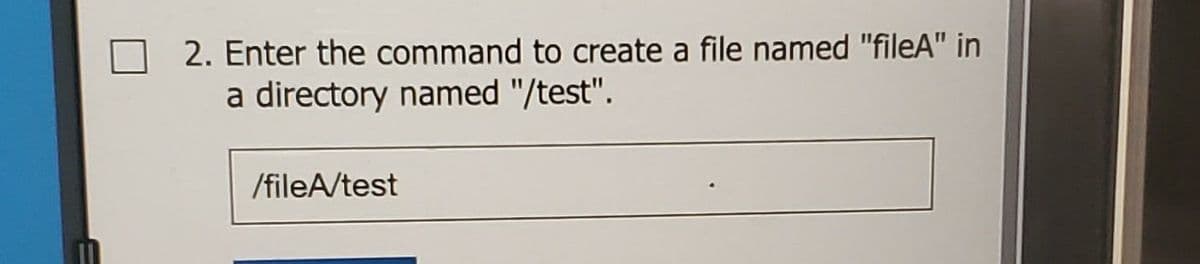 2. Enter the command to create a file named "fileA" in
a directory named "/test".
/fileA/test
