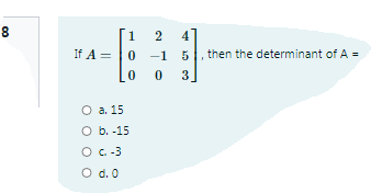 8
1
4
If A =|0
-1
then the determinant of A =
3
O a. 15
O b. -15
O C.-3
O d. 0
2.
