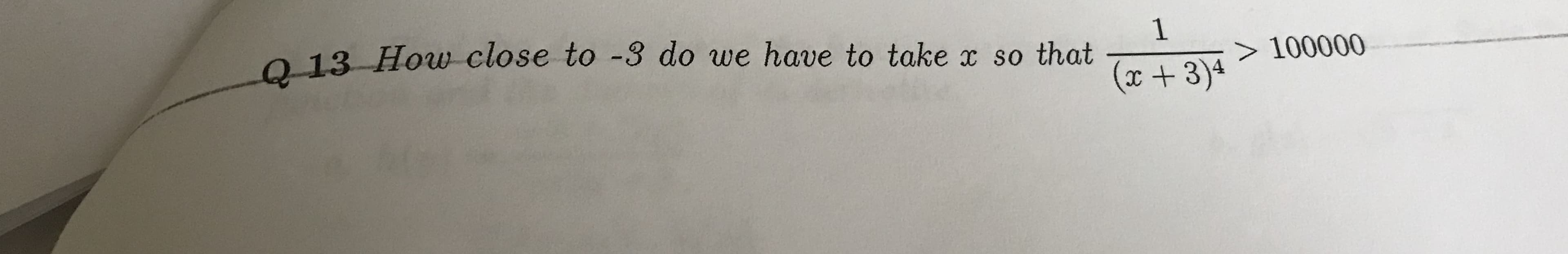 Q13 How close to -3 do we have to take x so that
1
> 100000
(x+3)4
