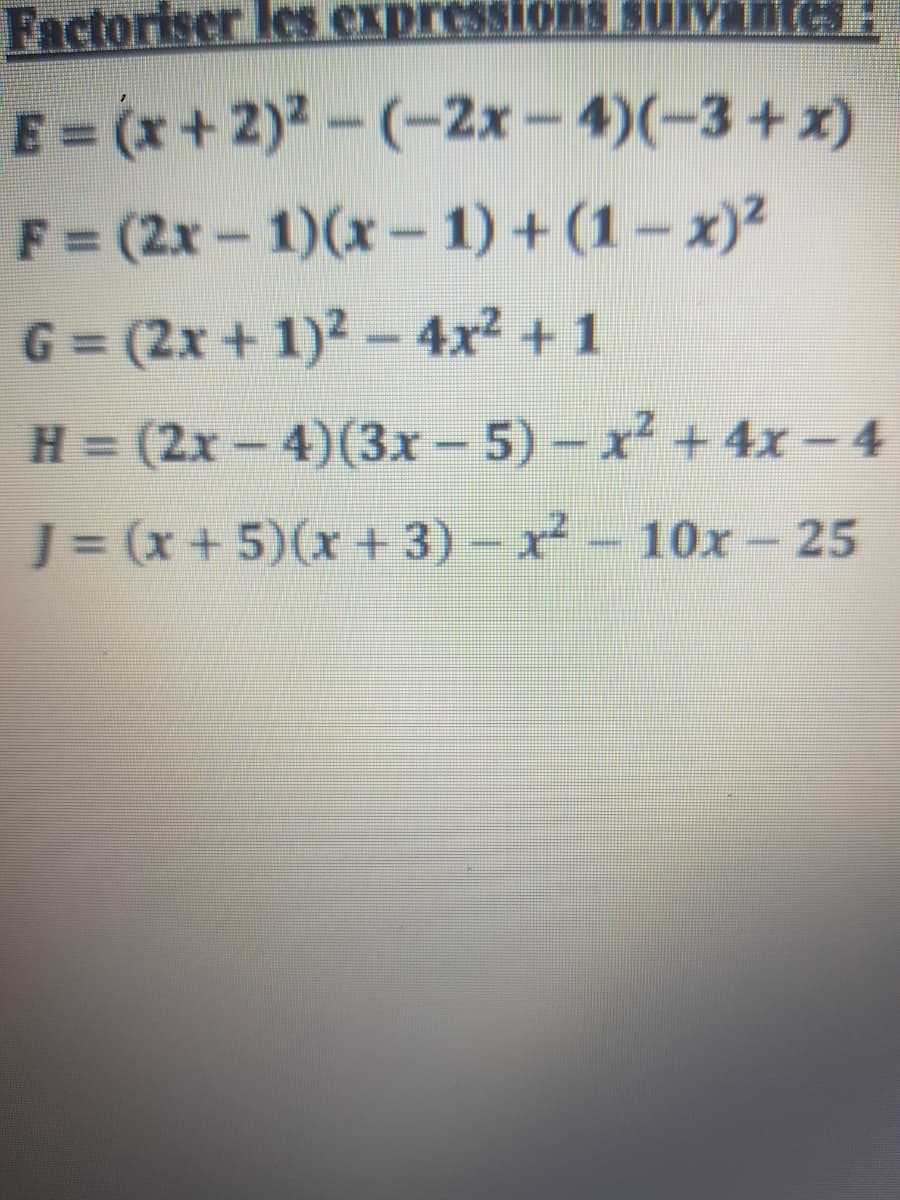 Factoriser les expres
ssionS Survantes:
E = (x+2)2-(-2x – 4)(-3 + x)
F = (2x-1)(x- 1) + (1- x)2
G = (2x + 1)2-4x² + 1
H = (2x- 4)(3x - 5) - x² + 4x-4
%3D
%3D
J= (x+5)(x + 3) – x
² -
10x-25
