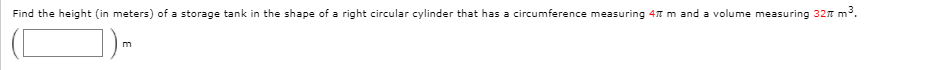 Find the height (in meters) of a storage tank in the shape of a right circular cylinder that has a circumference measuring 4T m and a volume measuring 32n m3.
רח
