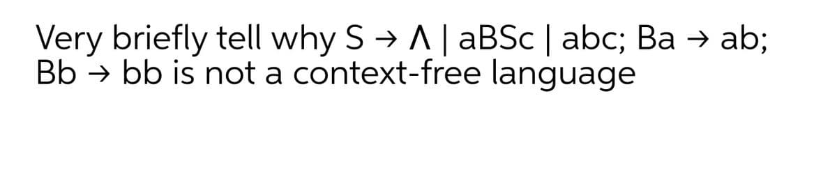 Very briefly tell why S → A| aBSc | abc; Ba → ab;
Bb → bb is not a context-free language
