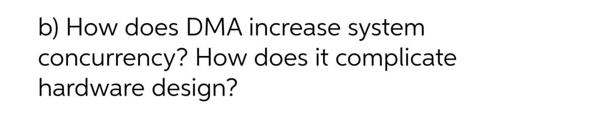 b) How does DMA increase system
concurrency? How does it complicate
hardware design?
