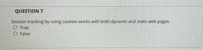 QUESTION 7
Session tracking by using cookies works with both dynamic and static web pages.
O True
O False
