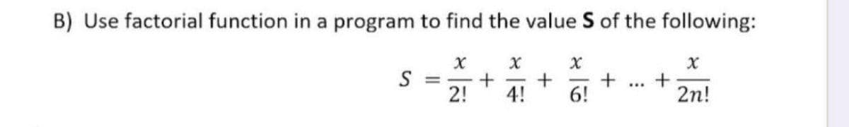 B) Use factorial function in a program to find the value S of the following:
+
6!
...
2!
4!
2n!
