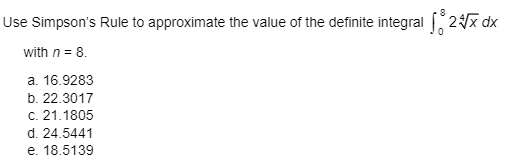 Use Simpson's Rule to approximate the value of the definite integral 2x dx
with n = 8.
a. 16.9283
b. 22.3017
c. 21.1805
d. 24.5441
e. 18.5139
