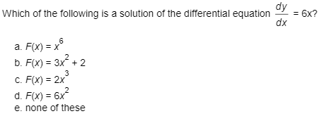 dy
= 6x?
Which of the following is a solution of the differential equation
dx
6
a. F(x) = x
b. F(x) = 3x + 2
3
C. F(x) = 2x
2
d. F(x) = 6x
e. none of these
