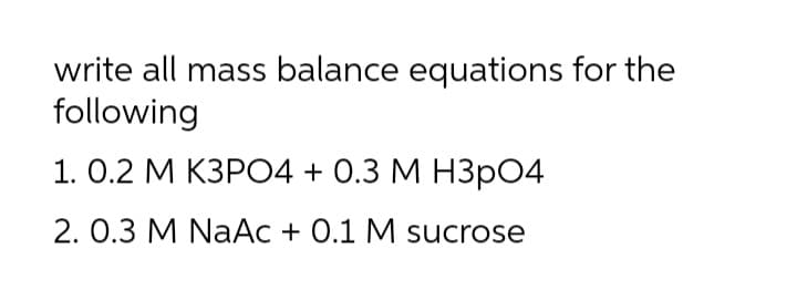 write all mass balance equations for the
following
1. О.2 М КЗР04 + 0.3 М НЗР04
2. 0.3 M NaAc + 0.1 M sucrose
