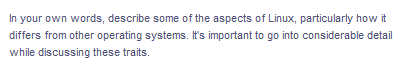 In your own words, describe some of the aspects of Linux, particularly how it
differs from other operating systems. It's important to go into considerable detail
while discussing these traits.