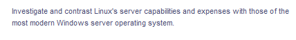 Investigate and contrast Linux's server capabilities and expenses with those of the
most modern Windows server operating system.