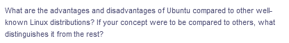 What are the advantages and disadvantages of Ubuntu compared to other well-
known Linux distributions? If your concept were to be compared to others, what
distinguishes it from the rest?
