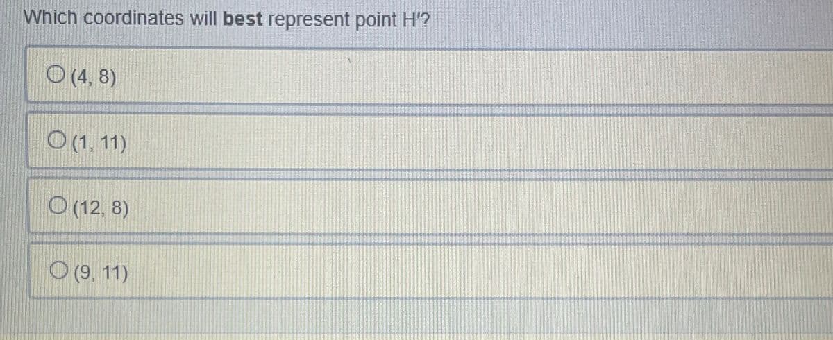 Which coordinates will best represent point H'?
O (4,8)
O(1, 11)
O (12, 8)
O (9, 11)
