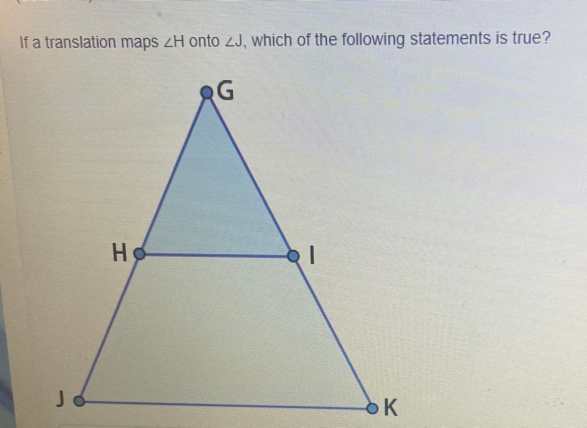 If a translation maps ZH onto zJ, which of the following statements is true?
G
Ho
J.
oK
