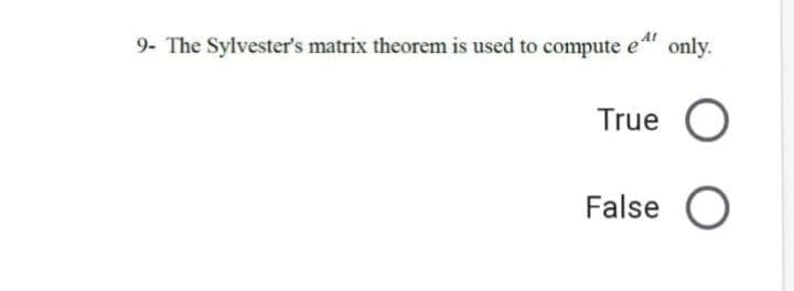 9- The Sylvester's matrix theorem is used to compute e
only.
True O
False O
