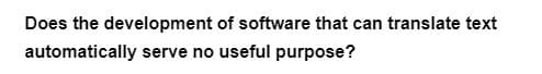 Does the development
automatically serve no useful purpose?
of software that can translate text