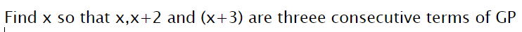 Find x so that x,x+2 and (x+3) are threee consecutive terms of GP
