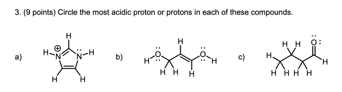 3. (9 points) Circle the most acidic proton or protons in each of these compounds.
a)
H
`Ñ—H·
b)
H H
H
c)
H H
H、
H
HHHH