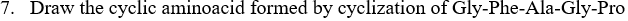 7. Draw the cyclic aminoacid formed by cyclization of Gly-Phe-Ala-Gly-Pro
