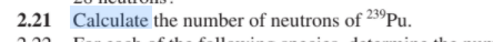 2.21 Calculate the number of neutrons of 23°Pu.
