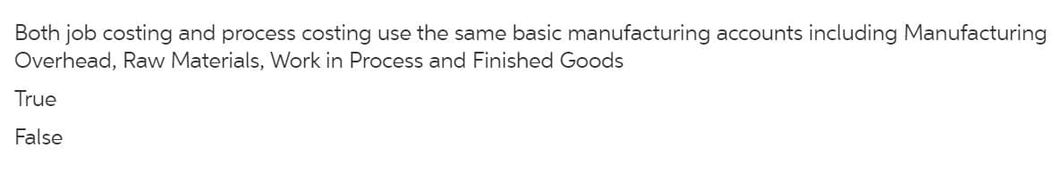 Both job costing and process costing use the same basic manufacturing accounts including Manufacturing
Overhead, Raw Materials, Work in Process and Finished Goods
True
False
