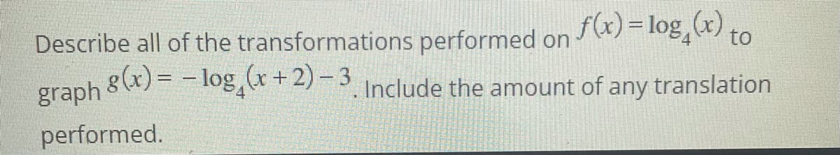 f(x) = log,(x) to
Describe all of the transformations performed on
graph 8(x) = -log x+2) -3 Include the amount of any translation
performed.
