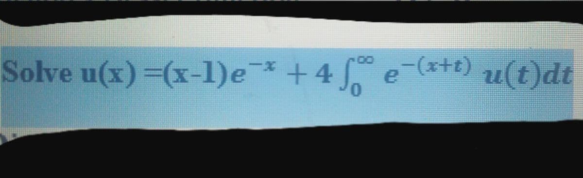 Solve u(x)=(x-1)e*+4 e-(*+t) u(t)dt
